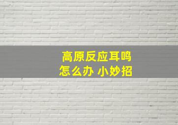 高原反应耳鸣怎么办 小妙招